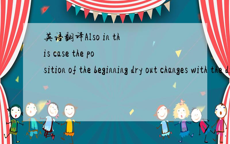 英语翻译Also in this case the position of the beginning dry out changes with the distribution