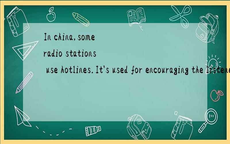 In china,some radio stations use hotlines.It's used for encouraging the listeners to take part in the talk shows.怎么译