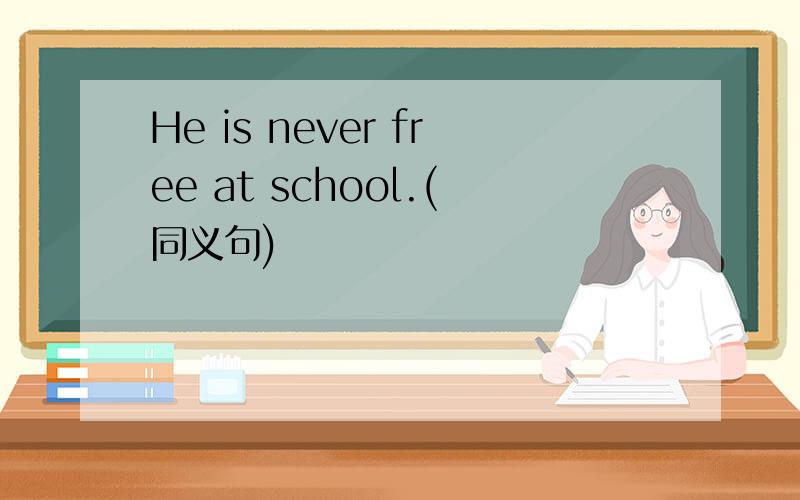 He is never free at school.(同义句)