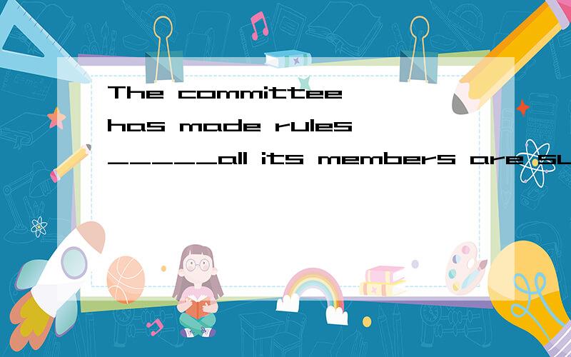 The committee has made rules_____all its members are supposed to work． A．by which B．so that C.noThe committee has made rules_____all its members are supposed to work．A．by which    B．so that    C.now that D.with which答案是A 为什莫