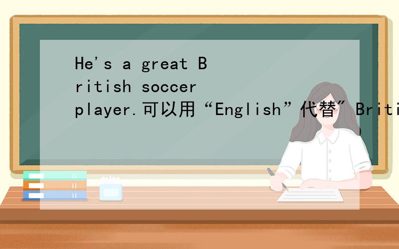 He's a great British soccer player.可以用“English”代替