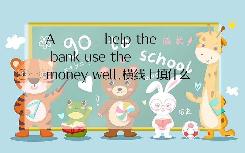 A____ help the bank use the money well.横线上填什么