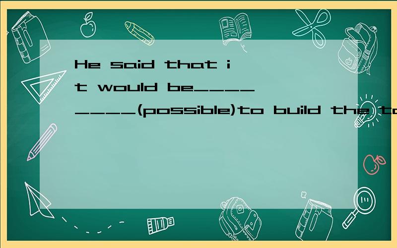 He said that it would be________(possible)to build the tallest building in t