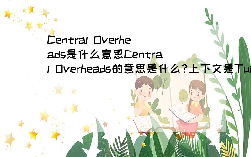 Central Overheads是什么意思Central Overheads的意思是什么?上下文是Tuition Fees  $28,000 x 3.5 yrs 98,000Administration ($300 p.a./student ) 1,050Central Overheads $9,654/student  per year for 3.5 yrs 33,789Total Expenses: 132,839我只