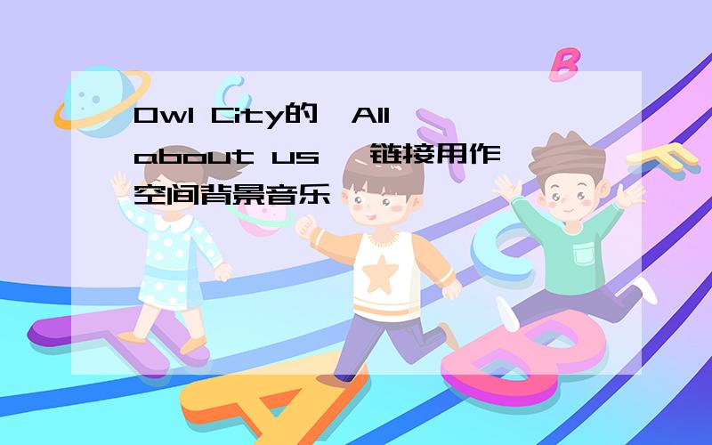 Owl City的《All about us》 链接用作空间背景音乐