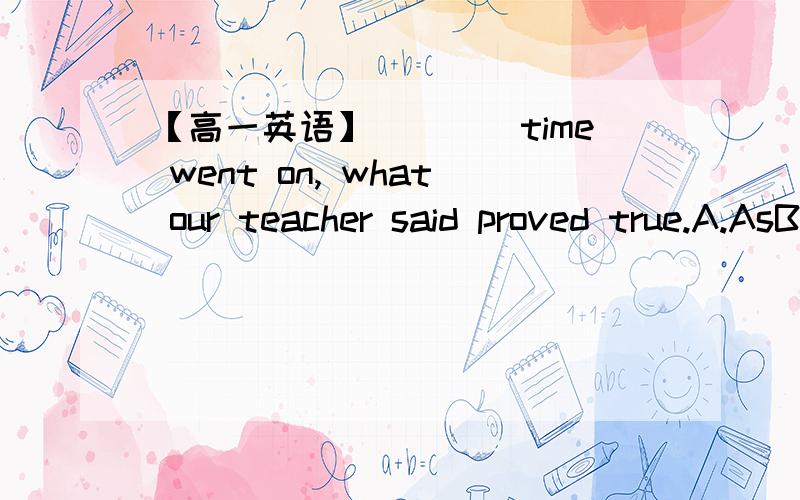 【高一英语】____time went on, what our teacher said proved true.A.AsB.SinceC.With D.Because答案是A ,C为什么不行呢?