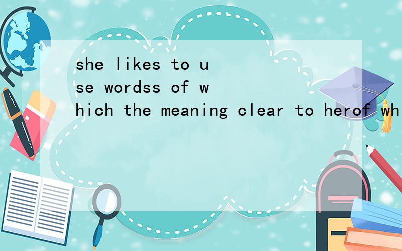 she likes to use wordss of which the meaning clear to herof which the meaning 中的of which