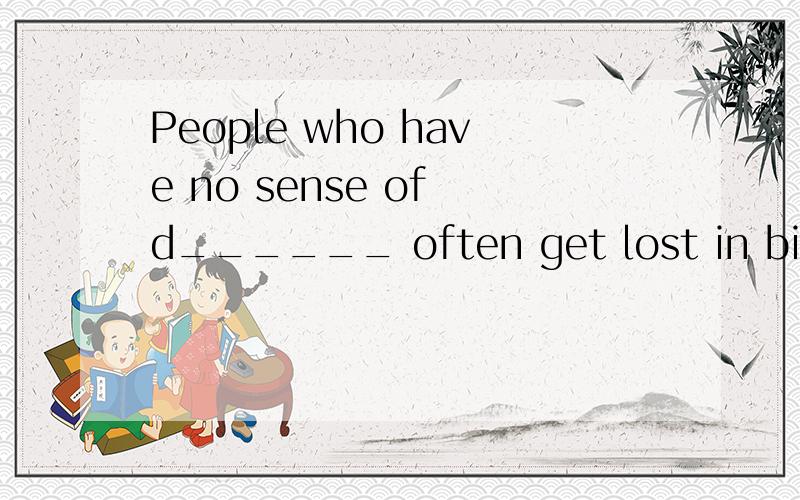 People who have no sense of d______ often get lost in big cities.