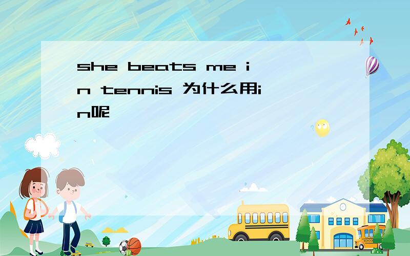 she beats me in tennis 为什么用in呢