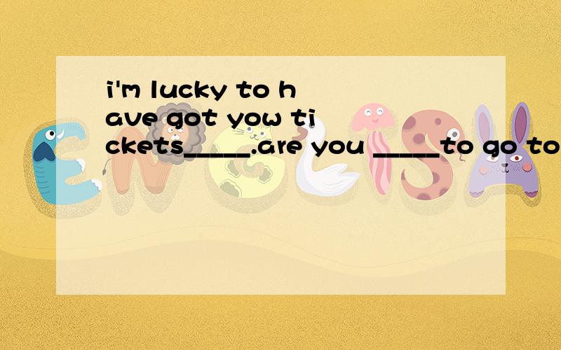 i'm lucky to have got yow tickets_____.are you _____to go to the concert with me?A.freely; free B.for free; freelyC.freely; for free D.for free; freei'm lucky to have got TWO tickets_____.are you _____to go to the concert with me?