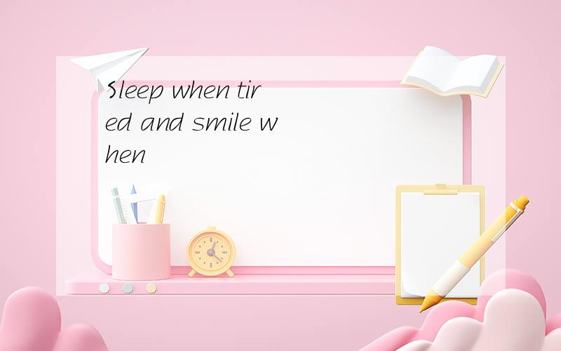 Sleep when tired and smile when