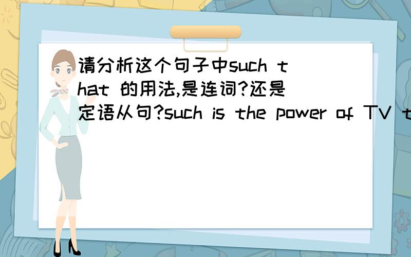 请分析这个句子中such that 的用法,是连词?还是定语从句?such is the power of TV that it can make a person famous老师第一次讲说是连词,第二次又说是从句,到底是什么啊?请讲明白一点!