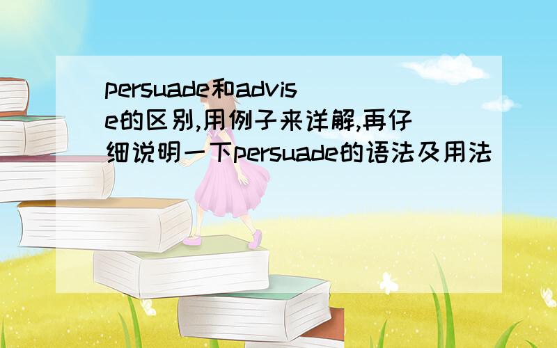 persuade和advise的区别,用例子来详解,再仔细说明一下persuade的语法及用法