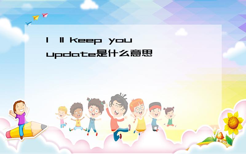 I'll keep you update是什么意思