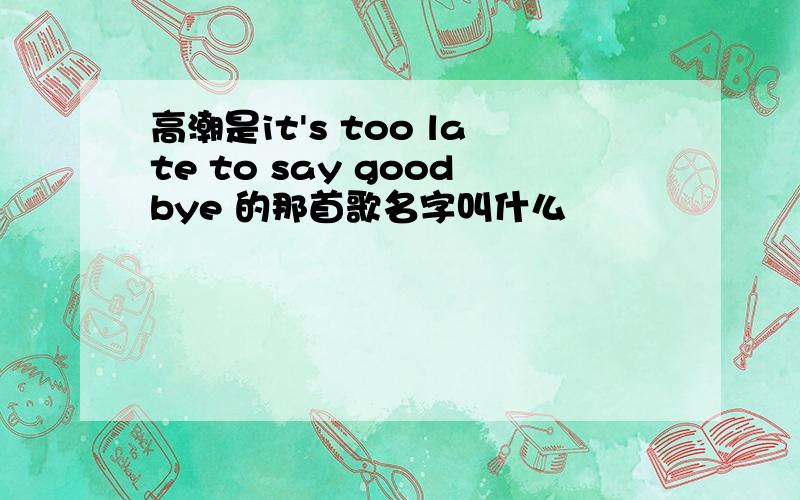 高潮是it's too late to say goodbye 的那首歌名字叫什么