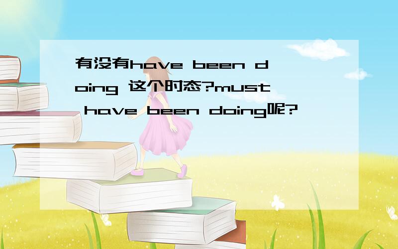 有没有have been doing 这个时态?must have been doing呢?