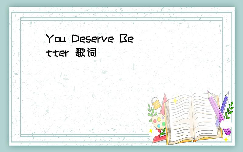 You Deserve Better 歌词