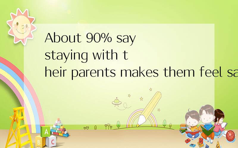 About 90% say staying with their parents makes them feel safe.-----,they feel unsafe when they left alone中间----应填什么··