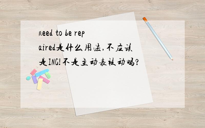 need to be repaired是什么用法,不应该是ING!不是主动表被动吗?