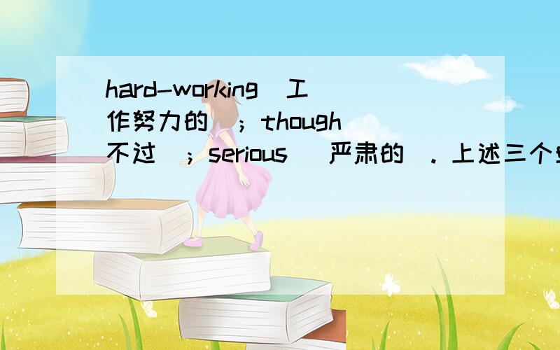 hard-working（工作努力的）；though （不过）；serious （严肃的）. 上述三个单词有没有比较级和最高级hard-working（工作努力的）；though （不过）；serious （严肃的）.上述三个单词有没有比较级