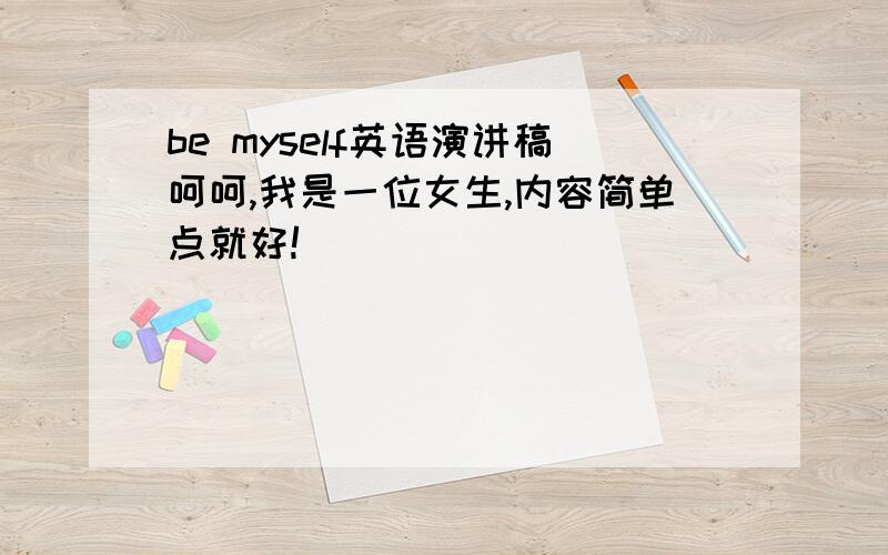 be myself英语演讲稿呵呵,我是一位女生,内容简单点就好!