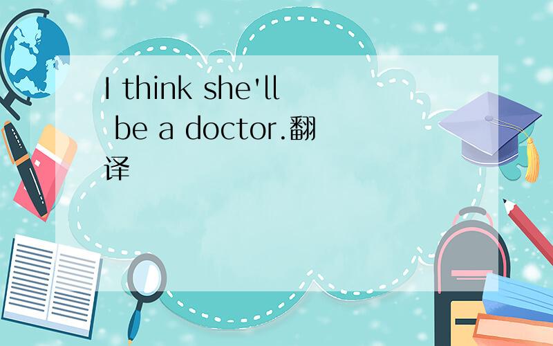 I think she'll be a doctor.翻译