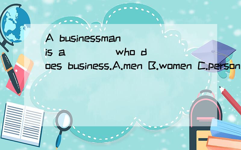 A businessman is a____ who does business.A.men B.women C.person D.human being 应选什么