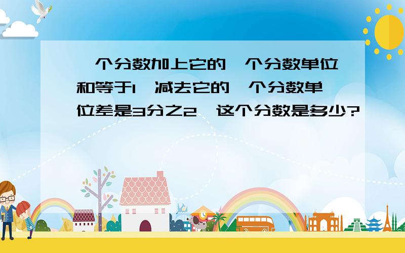 一个分数加上它的一个分数单位和等于1,减去它的一个分数单位差是3分之2,这个分数是多少?