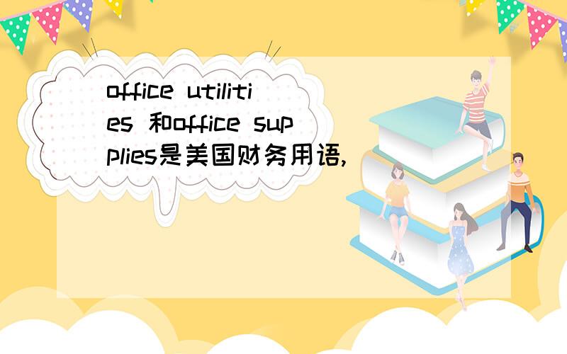 office utilities 和office supplies是美国财务用语,