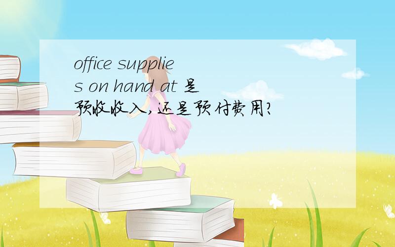 office supplies on hand at 是预收收入,还是预付费用?