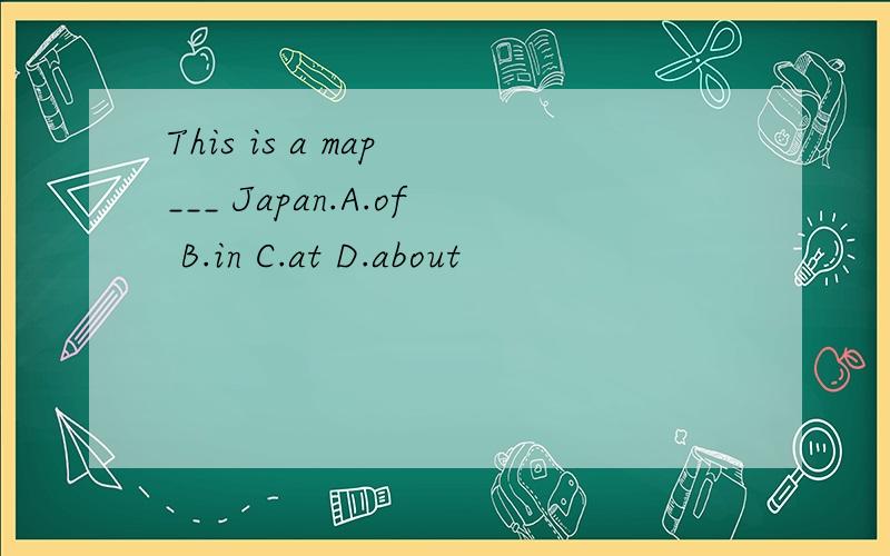 This is a map ___ Japan.A.of B.in C.at D.about