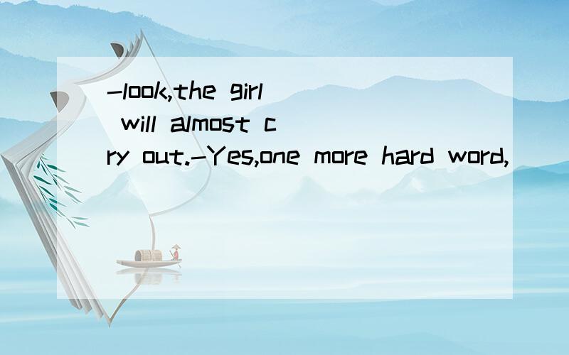 -look,the girl will almost cry out.-Yes,one more hard word,__________she will burst into tearsA.so B.or C.and D./