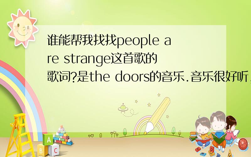 谁能帮我找找people are strange这首歌的歌词?是the doors的音乐.音乐很好听,歌词也很棒,不过英文有限.