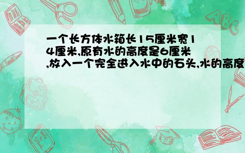 一个长方体水箱长15厘米宽14厘米,原有水的高度是6厘米,放入一个完全进入水中的石头,水的高度是7·5厘米求石头的体积