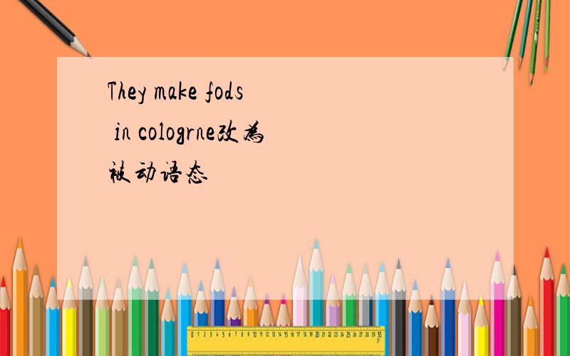 They make fods in cologrne改为被动语态