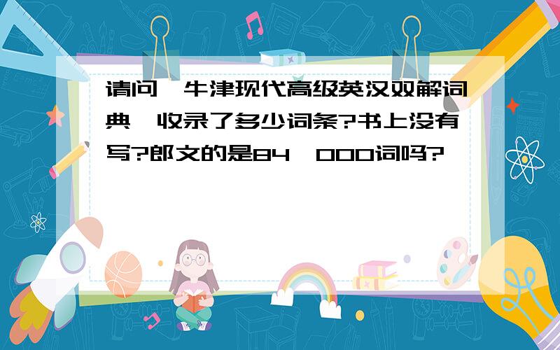 请问《牛津现代高级英汉双解词典》收录了多少词条?书上没有写?郎文的是84,000词吗?