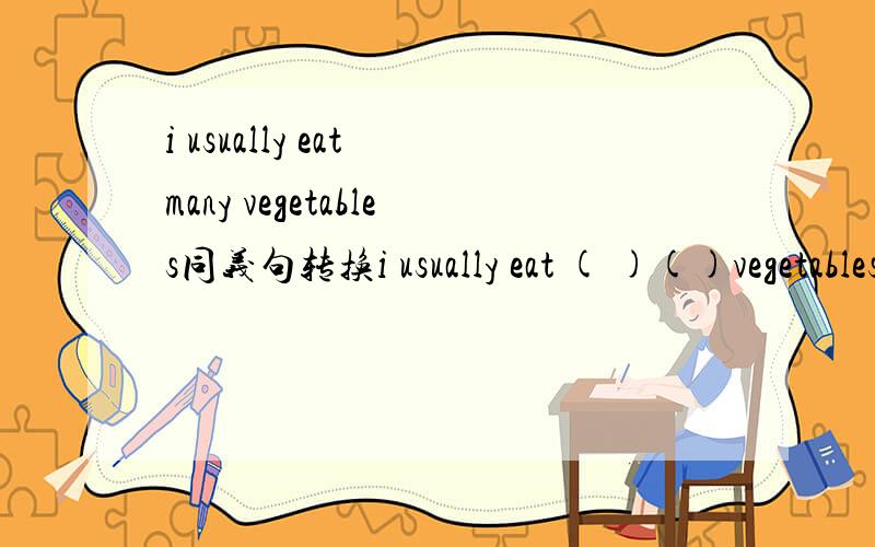 i usually eat many vegetables同义句转换i usually eat ( )()vegetables