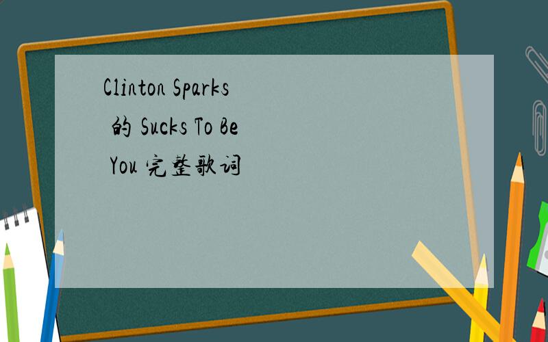 Clinton Sparks 的 Sucks To Be You 完整歌词