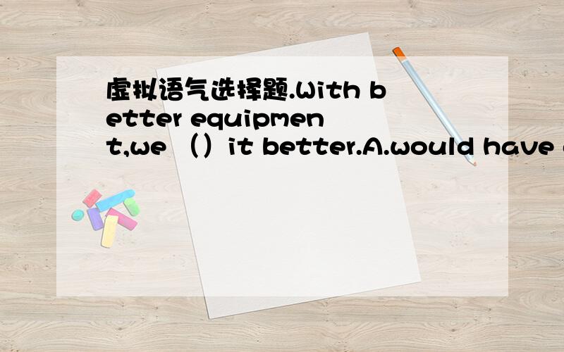 虚拟语气选择题.With better equipment,we （）it better.A.would have doneC.could have done但我选A,为什么选C呢?这两者有什么区别?