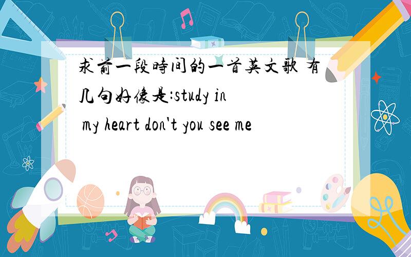 求前一段时间的一首英文歌 有几句好像是:study in my heart don't you see me