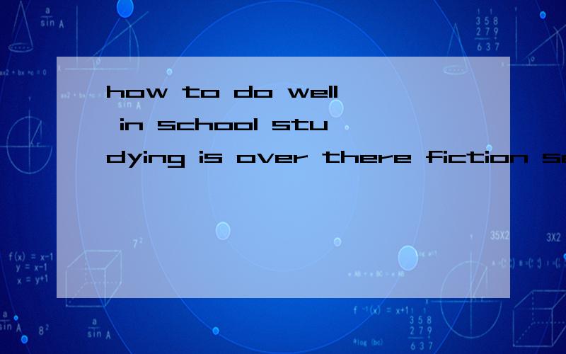 how to do well in school studying is over there fiction section是什么意