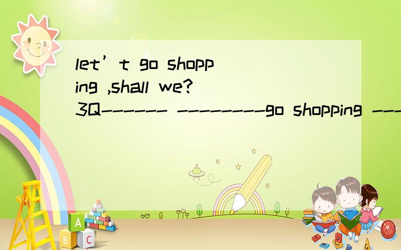 let’t go shopping ,shall we?3Q------ --------go shopping ---------- ------------go shopping