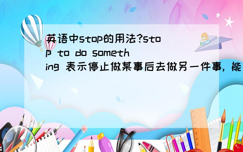 英语中stop的用法?stop to do something 表示停止做某事后去做另一件事, 能否表示停止还未作的事?那可以停止计划做的事啊！