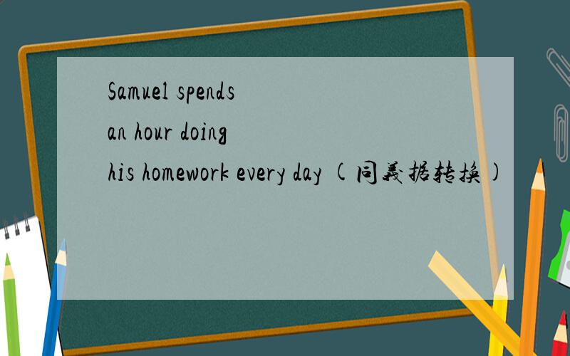 Samuel spends an hour doing his homework every day (同义据转换)