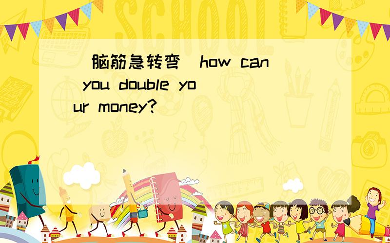 (脑筋急转弯)how can you double your money?