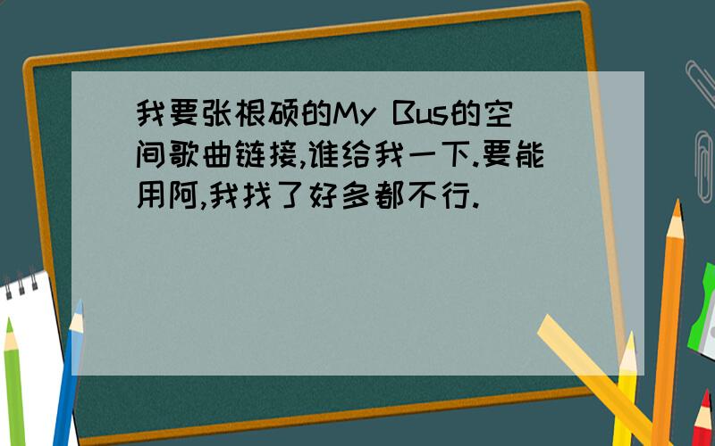 我要张根硕的My Bus的空间歌曲链接,谁给我一下.要能用阿,我找了好多都不行.