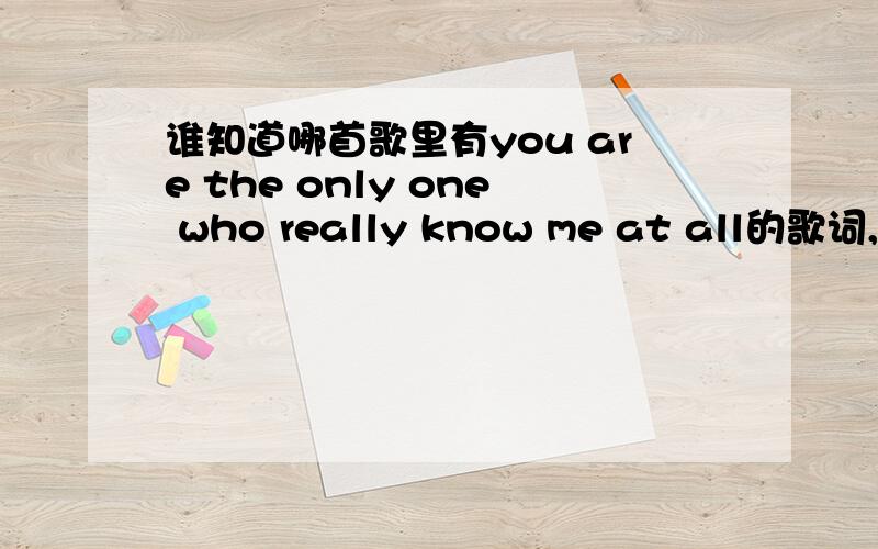 谁知道哪首歌里有you are the only one who really know me at all的歌词,