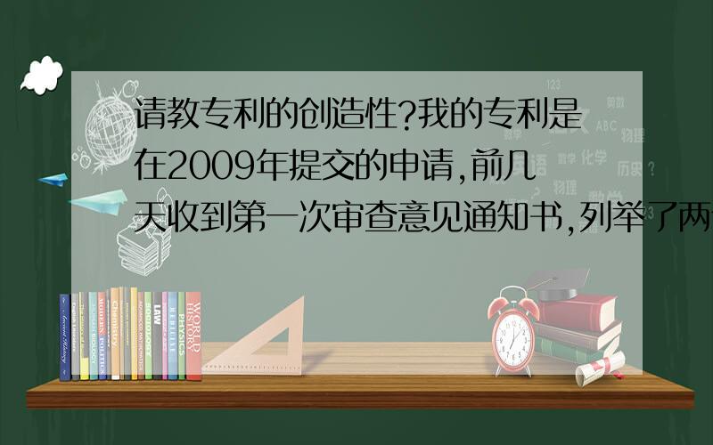 请教专利的创造性?我的专利是在2009年提交的申请,前几天收到第一次审查意见通知书,列举了两个对比文件,第一个对比文件是一个结构相似但功能原理截然不同的专利,同时我的专利里包含了