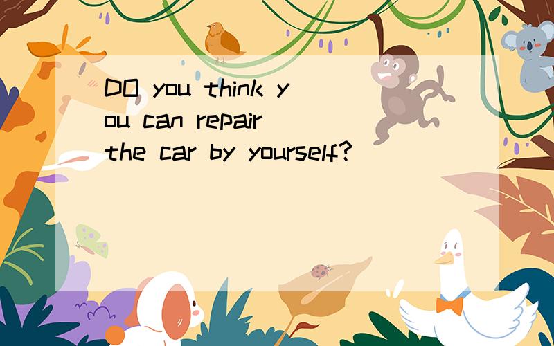 DO you think you can repair the car by yourself?__________.It is not the first time for me.A .Don not worry .B Harry C Sorry,I can not.D Not at all.