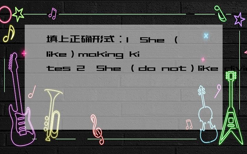 填上正确形式：1、She （like）making kites 2、She （do not）like diving